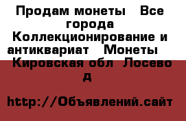 Продам монеты - Все города Коллекционирование и антиквариат » Монеты   . Кировская обл.,Лосево д.